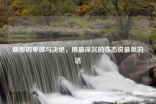 新郎的卑微与决绝，用最深沉的姿态说最狠的话