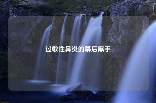过敏性鼻炎的幕后黑手