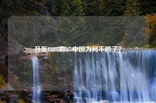 升至125%后，中国为何不陪了？
