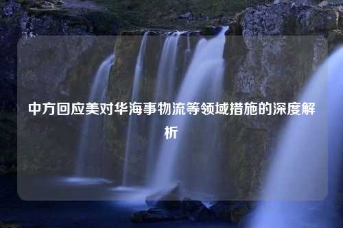 中方回应美对华海事物流等领域措施的深度解析