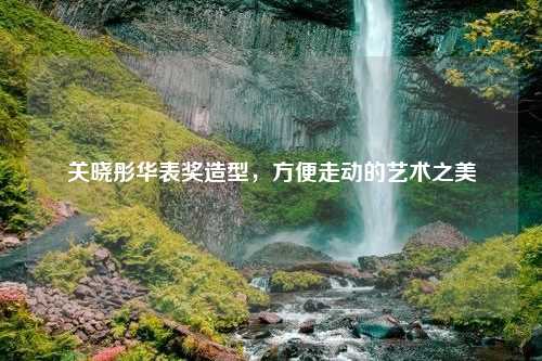 关晓彤华表奖造型，方便走动的艺术之美